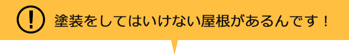 塗装をしてはいけない屋根があるんです！