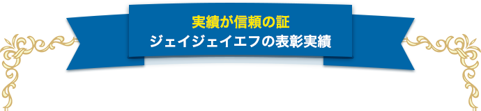 実績が信頼の証ジェイジェイエフの表彰実績