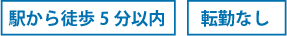 駅から徒歩5分以内　転勤なし